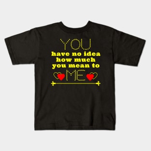 You have no idea how much you mean to me Kids T-Shirt